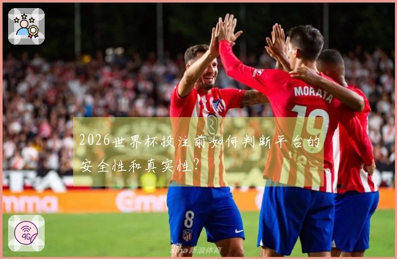 2026世界杯投注前如何判断平台的安全性和真实性？