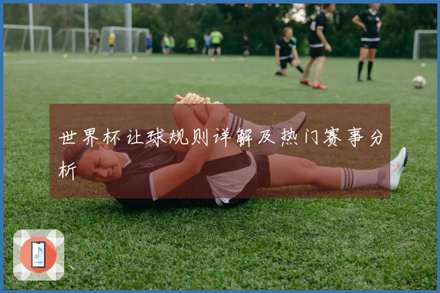 世界杯让球规则详解及热门赛事分析