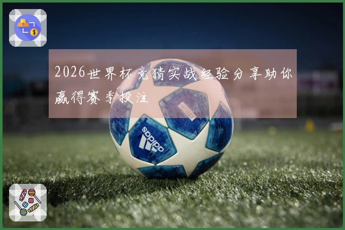 2026世界杯竞猜实战经验分享助你赢得赛季投注