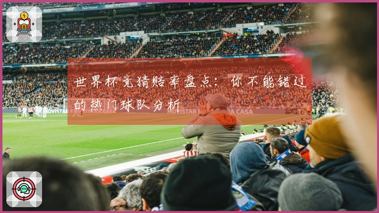 世界杯竞猜赔率盘点：你不能错过的热门球队分析