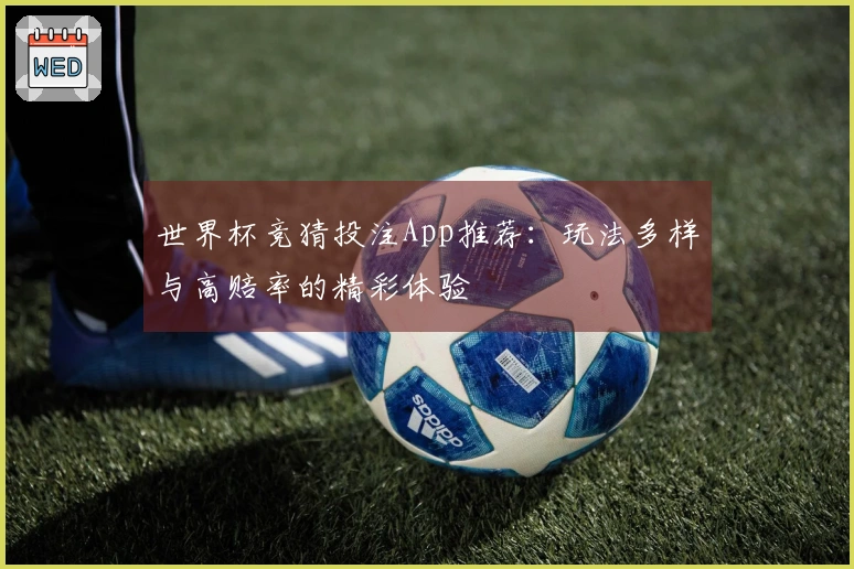 世界杯竞猜投注App推荐：玩法多样与高赔率的精彩体验