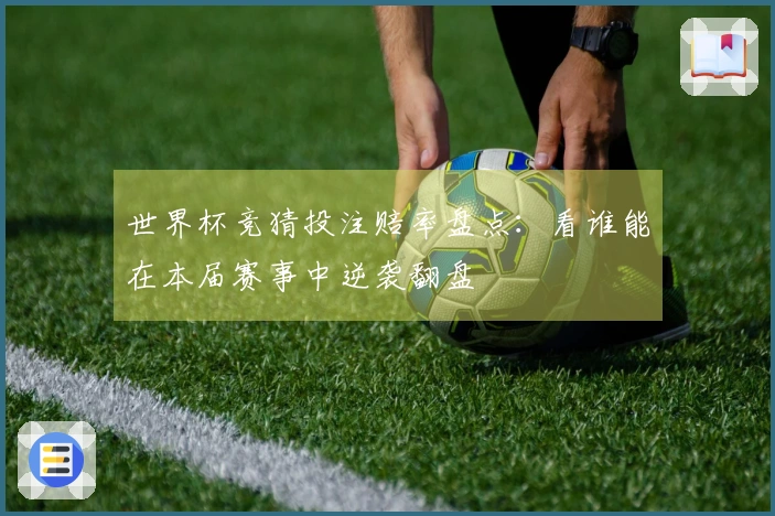 世界杯竞猜投注赔率盘点：看谁能在本届赛事中逆袭翻盘