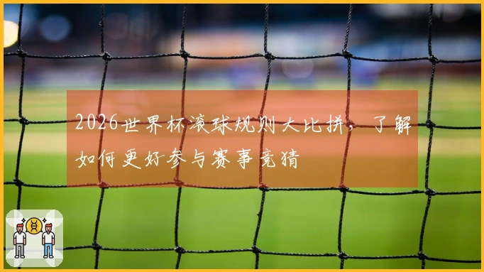 2026世界杯滚球规则大比拼,了解如何更好参与赛事竞猜
