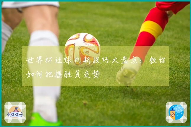 世界杯让球判断技巧大盘点，教你如何把握胜负走势