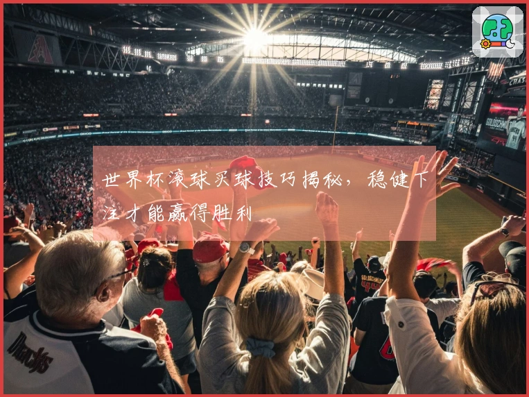 世界杯滚球买球技巧揭秘，稳健下注才能赢得胜利