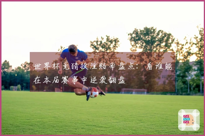 世界杯竞猜投注赔率盘点：看谁能在本届赛事中逆袭翻盘