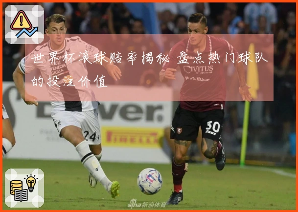世界杯滚球赔率揭秘 盘点热门球队的投注价值