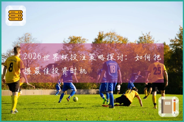 2026世界杯投注策略探讨：如何把握最佳投资时机