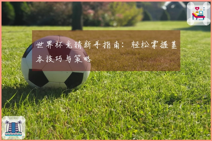 世界杯竞猜新手指南:轻松掌握基本技巧与策略