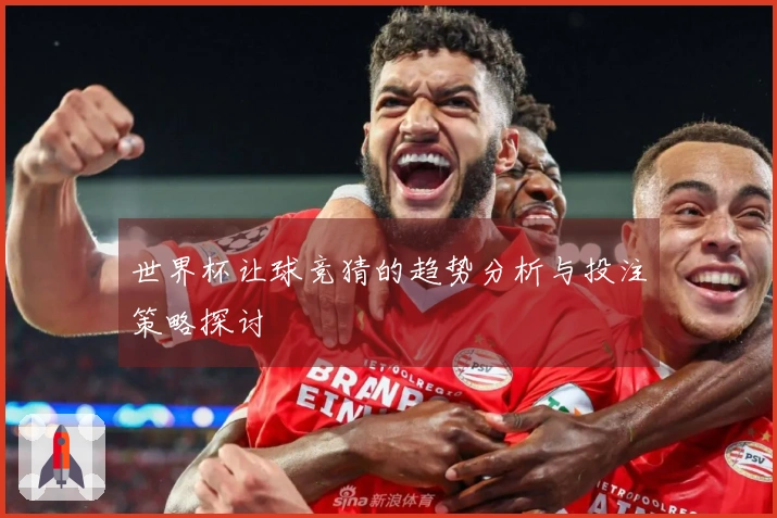 世界杯让球竞猜的趋势分析与投注策略探讨