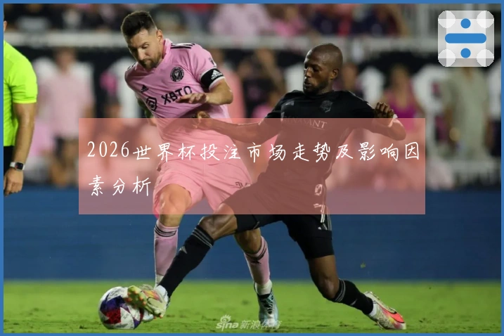 2026世界杯投注市场走势及影响因素分析
