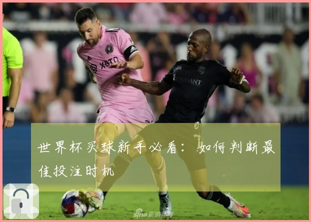世界杯买球新手必看：如何判断最佳投注时机