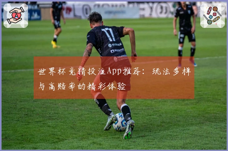 世界杯竞猜投注App推荐：玩法多样与高赔率的精彩体验