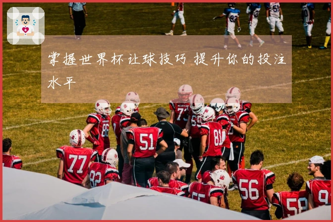 掌握世界杯让球技巧 提升你的投注水平