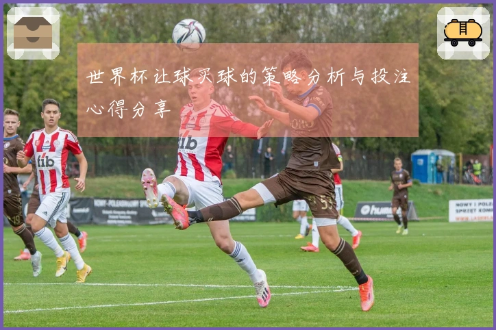 世界杯让球买球的策略分析与投注心得分享