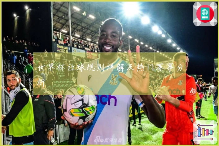世界杯让球规则详解及热门赛事分析