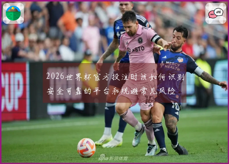2026世界杯官方投注时该如何识别安全可靠的平台和规避常见风险